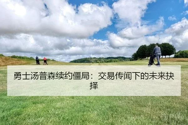 勇士汤普森续约僵局：交易传闻下的未来抉择